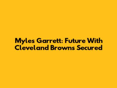 Myles Garrett: Future With Cleveland Browns Secured