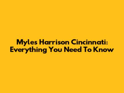 Myles Harrison Cincinnati: Everything You Need To Know