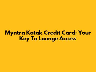 Myntra Kotak Credit Card: Your Key To Lounge Access