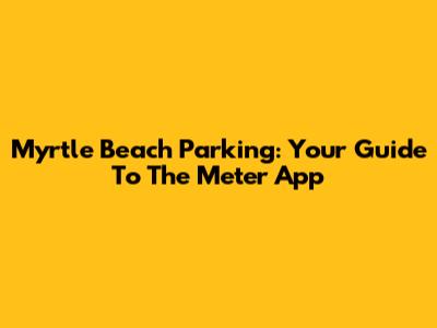 Myrtle Beach Parking: Your Guide To The Meter App