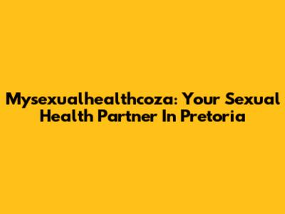 Mysexualhealthcoza: Your Sexual Health Partner In Pretoria