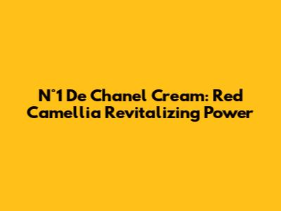 N°1 De Chanel Cream: Red Camellia Revitalizing Power
