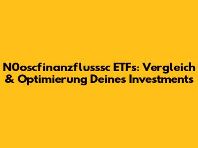 N0oscfinanzflusssc ETFs: Vergleich & Optimierung Deines Investments