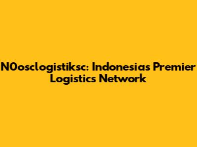 N0osclogistiksc: Indonesia's Premier Logistics Network