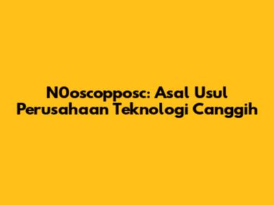 N0oscopposc: Asal Usul Perusahaan Teknologi Canggih