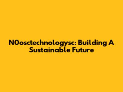 N0osctechnologysc: Building A Sustainable Future
