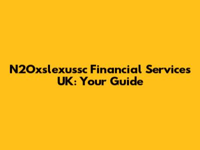 N2Oxslexussc Financial Services UK: Your Guide