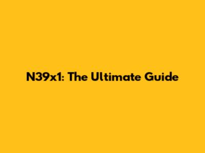 N39x1: The Ultimate Guide