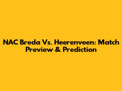 NAC Breda Vs. Heerenveen: Match Preview & Prediction