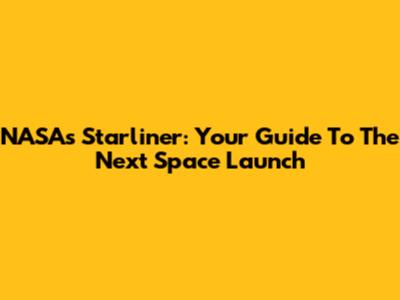 NASA's Starliner: Your Guide To The Next Space Launch