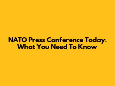 NATO Press Conference Today: What You Need To Know