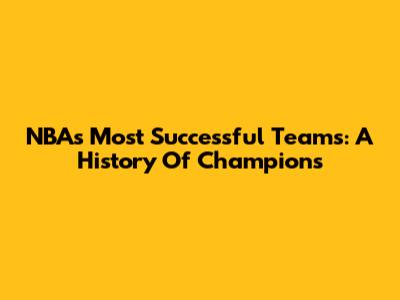 NBA's Most Successful Teams: A History Of Champions
