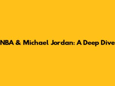 NBA & Michael Jordan: A Deep Dive