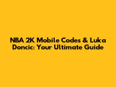 NBA 2K Mobile Codes & Luka Doncic: Your Ultimate Guide