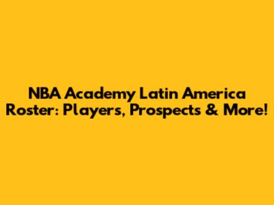 NBA Academy Latin America Roster: Players, Prospects & More!