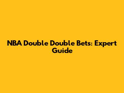 NBA Double Double Bets: Expert Guide