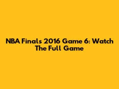 NBA Finals 2016 Game 6: Watch The Full Game