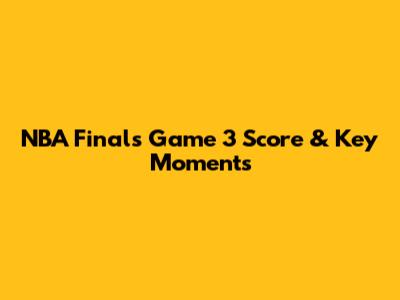 NBA Finals Game 3 Score & Key Moments