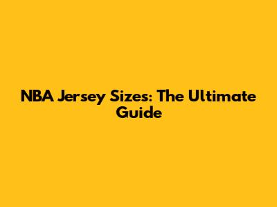 NBA Jersey Sizes: The Ultimate Guide
