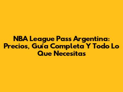 NBA League Pass Argentina: Precios, Guía Completa Y Todo Lo Que Necesitas