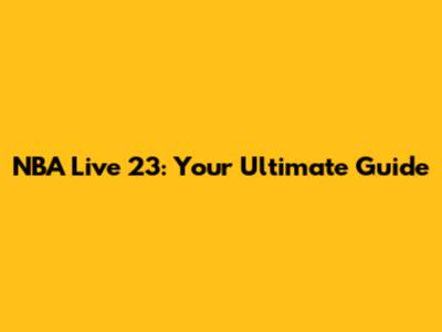 NBA Live 23: Your Ultimate Guide