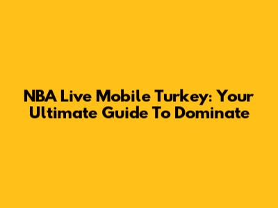 NBA Live Mobile Turkey: Your Ultimate Guide To Dominate