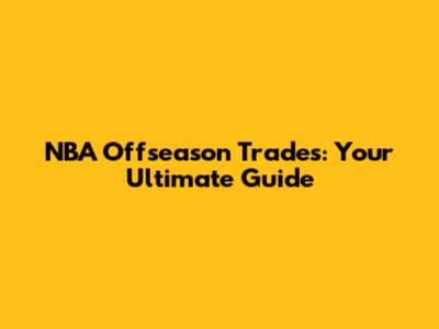 NBA Offseason Trades: Your Ultimate Guide