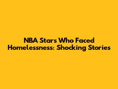 NBA Stars Who Faced Homelessness: Shocking Stories