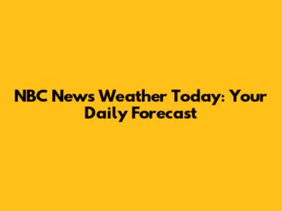 NBC News Weather Today: Your Daily Forecast