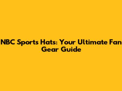 NBC Sports Hats: Your Ultimate Fan Gear Guide