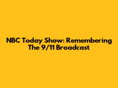 NBC Today Show: Remembering The 9/11 Broadcast