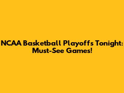 NCAA Basketball Playoffs Tonight: Must-See Games!