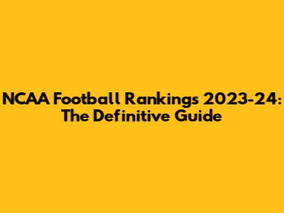 NCAA Football Rankings 2023-24: The Definitive Guide