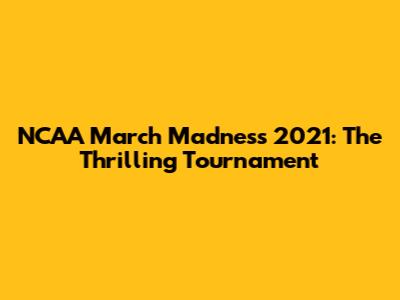 NCAA March Madness 2021: The Thrilling Tournament