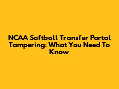 NCAA Softball Transfer Portal Tampering: What You Need To Know