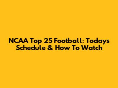 NCAA Top 25 Football: Today's Schedule & How To Watch