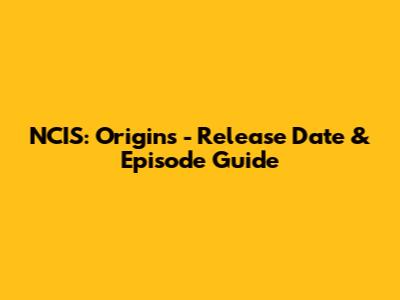 NCIS: Origins - Release Date & Episode Guide
