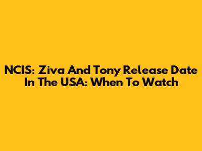 NCIS: Ziva And Tony Release Date In The USA: When To Watch