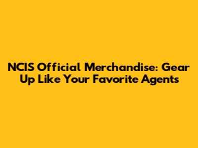 NCIS Official Merchandise: Gear Up Like Your Favorite Agents