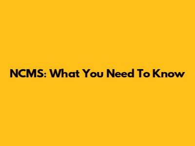 NCMS: What You Need To Know
