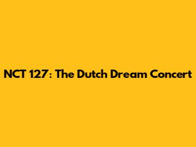 NCT 127: The Dutch Dream Concert