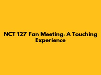 NCT 127 Fan Meeting: A Touching Experience