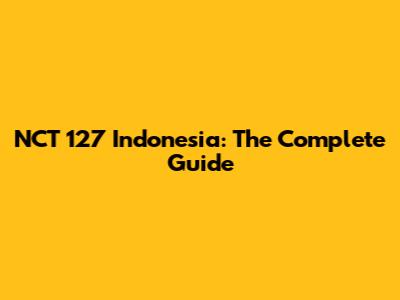 NCT 127 Indonesia: The Complete Guide
