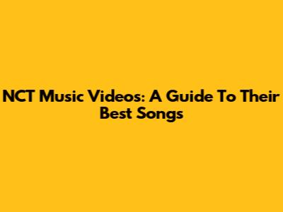 NCT Music Videos: A Guide To Their Best Songs