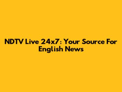 NDTV Live 24x7: Your Source For English News