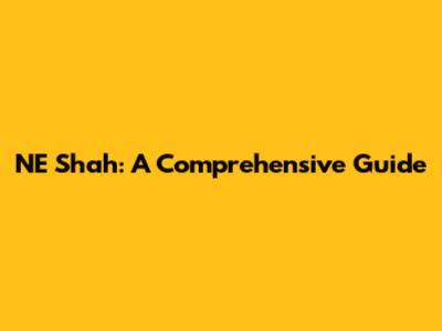 NE Shah: A Comprehensive Guide