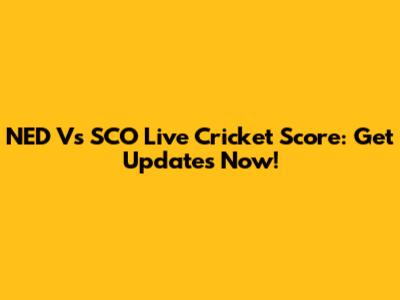 NED Vs SCO Live Cricket Score: Get Updates Now!