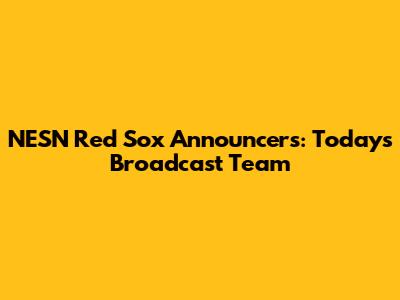 NESN Red Sox Announcers: Today's Broadcast Team