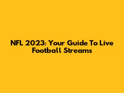 NFL 2023: Your Guide To Live Football Streams
