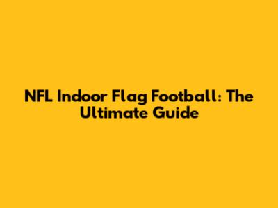 NFL Indoor Flag Football: The Ultimate Guide